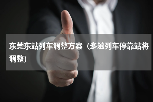 东莞东站列车调整方案（多趟列车停靠站将调整）