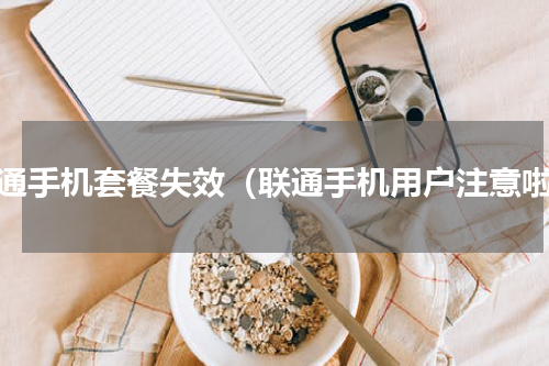 联通手机套餐失效（联通手机用户注意啦）
