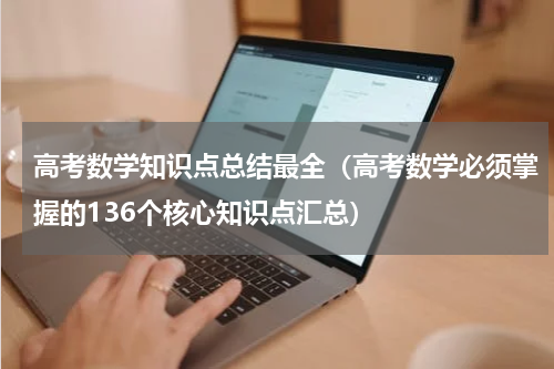高考数学知识点总结最全（高考数学必须掌握的136个核心知识点汇总）