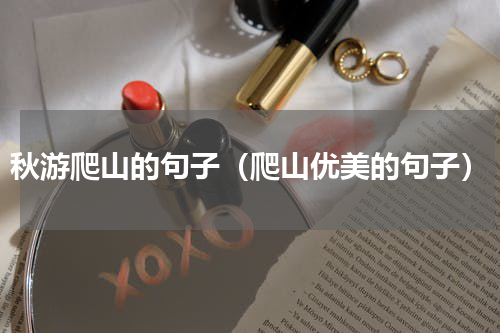 秋游爬山的句子（爬山优美的句子）