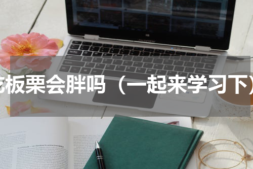 吃板栗会胖吗（一起来学习下）