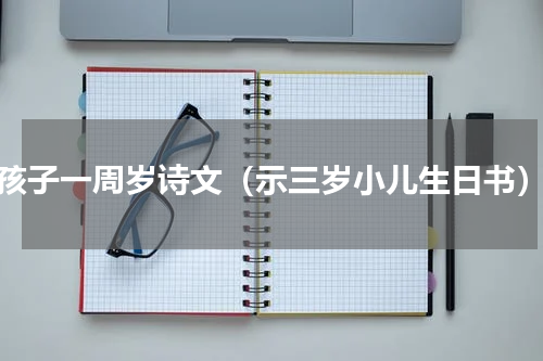 孩子一周岁诗文（示三岁小儿生日书）