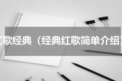 红歌经典（经典红歌简单介绍）