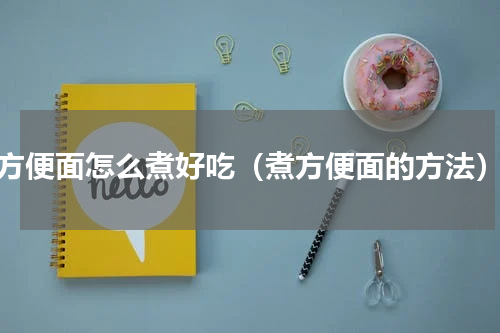 方便面怎么煮好吃（煮方便面的方法）