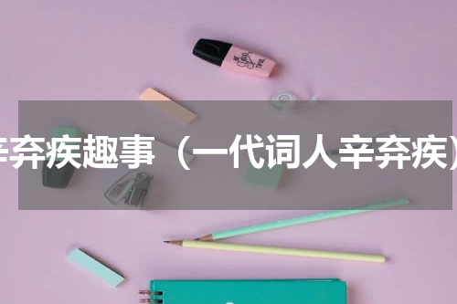 辛弃疾趣事（一代词人辛弃疾）