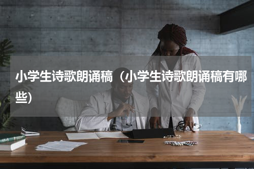 小学生诗歌朗诵稿（小学生诗歌朗诵稿有哪些）