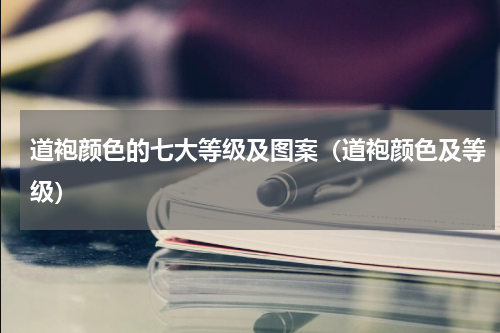 道袍颜色的七大等级及图案（道袍颜色及等级）