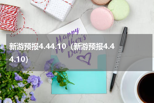 新游预报4.44.10（新游预报4.44.10）