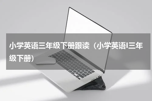 小学英语三年级下册跟读（小学英语I三年级下册）