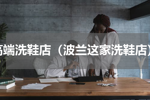 高端洗鞋店（波兰这家洗鞋店）
