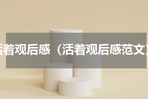 活着观后感（活着观后感范文）