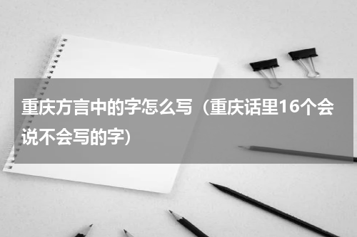重庆方言中的字怎么写（重庆话里16个会说不会写的字）