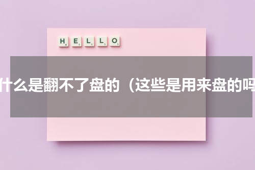 没什么是翻不了盘的（这些是用来盘的吗）