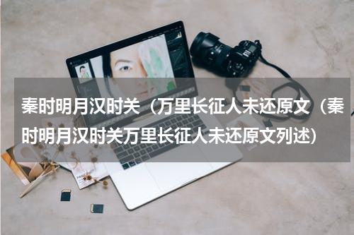 秦时明月汉时关（万里长征人未还原文（秦时明月汉时关万里长征人未还原文列述）