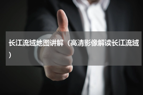 长江流域地图讲解（高清影像解读长江流域）