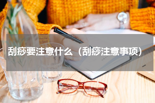 刮痧要注意什么（刮痧注意事项）