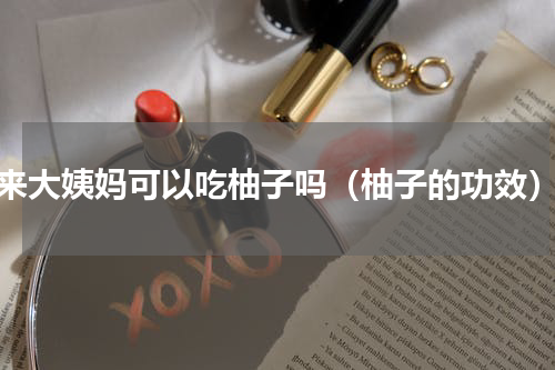 来大姨妈可以吃柚子吗（柚子的功效）