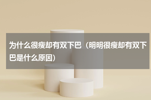 为什么很瘦却有双下巴（明明很瘦却有双下巴是什么原因）