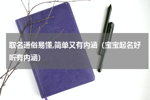 取名通俗易懂,简单又有内涵（宝宝起名好听有内涵）