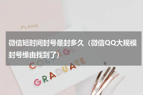 微信短时间封号是封多久（微信QQ大规模封号缘由找到了）