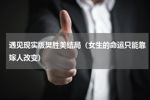 遇见现实版樊胜美结局（女生的命运只能靠嫁人改变）