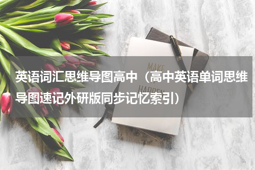 英语词汇思维导图高中（高中英语单词思维导图速记外研版同步记忆索引）