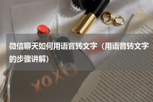 微信聊天如何用语音转文字（用语音转文字的步骤讲解）