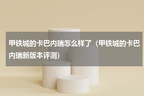 甲铁城的卡巴内瑞怎么样了（甲铁城的卡巴内瑞新版本评测）