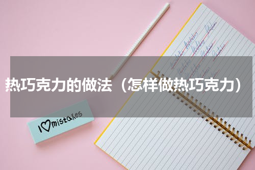 热巧克力的做法（怎样做热巧克力）