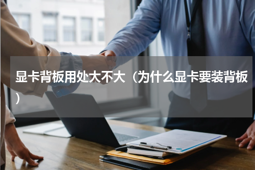 显卡背板用处大不大（为什么显卡要装背板）