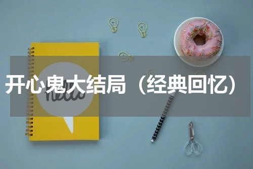 开心鬼大结局（经典回忆）