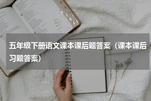 五年级下册语文课本课后题答案（课本课后习题答案）