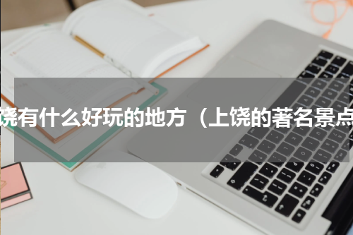 上饶有什么好玩的地方（上饶的著名景点）