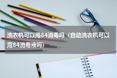 洗衣机可以用84消毒吗（自动洗衣机可以用84消毒液吗）
