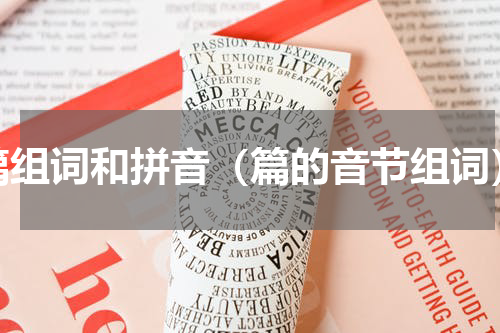 篇组词和拼音（篇的音节组词）