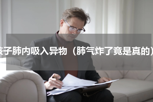 孩子肺内吸入异物（肺气炸了竟是真的）