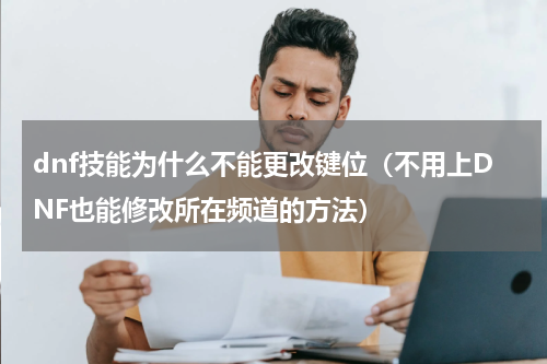 dnf技能为什么不能更改键位（不用上DNF也能修改所在频道的方法）