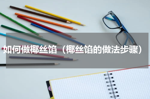 如何做椰丝馅（椰丝馅的做法步骤）