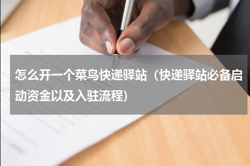 怎么开一个菜鸟快递驿站（快递驿站必备启动资金以及入驻流程）