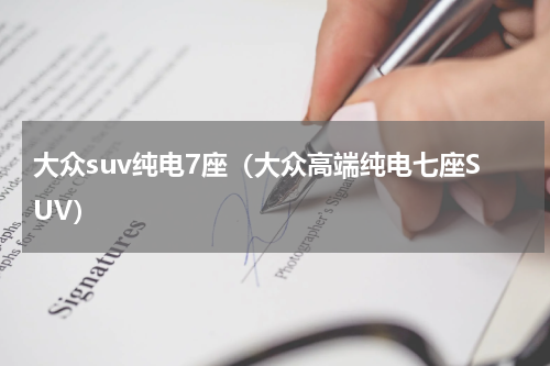 大众suv纯电7座（大众高端纯电七座SUV）