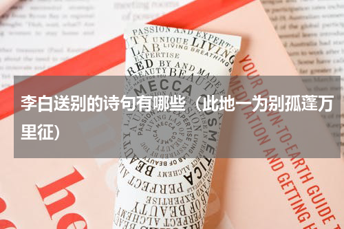 李白送别的诗句有哪些（此地一为别孤蓬万里征）
