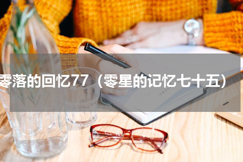 零落的回忆77（零星的记忆七十五）