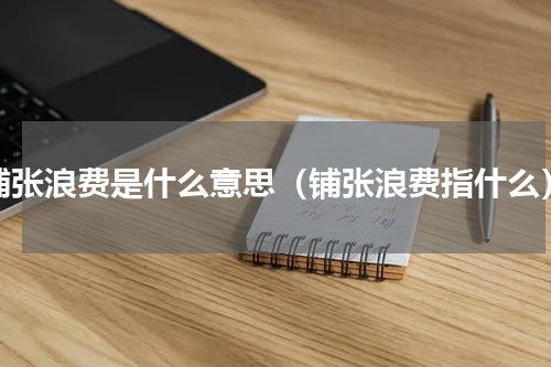铺张浪费是什么意思（铺张浪费指什么）