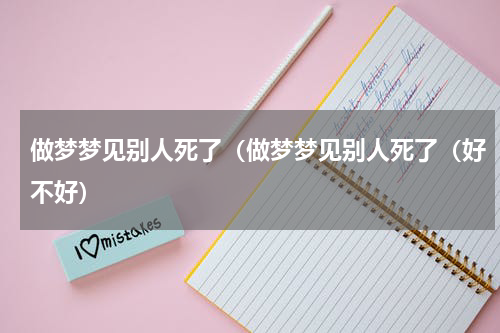 做梦梦见别人死了（做梦梦见别人死了（好不好）