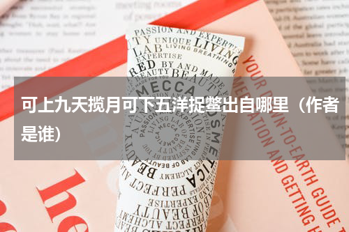 可上九天揽月可下五洋捉鳖出自哪里（作者是谁）