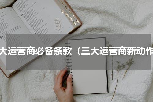 三大运营商必备条款（三大运营商新动作）