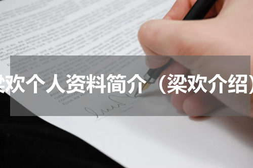 梁欢个人资料简介（梁欢介绍）
