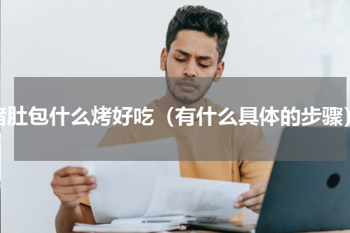 猪肚包什么烤好吃（有什么具体的步骤）