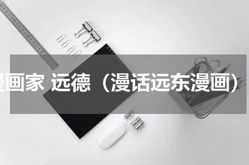 漫画家 远德（漫话远东漫画）