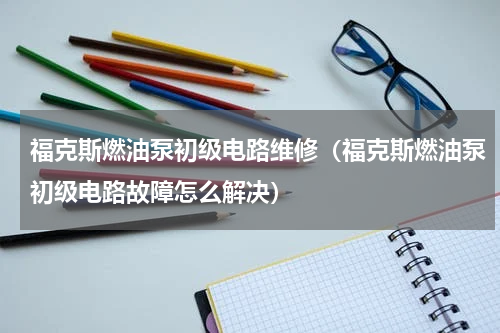 福克斯燃油泵初级电路维修（福克斯燃油泵初级电路故障怎么解决）